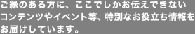 ご縁のある方に、ここでしかお伝えできないコンテンツやイベント等、特別なお役立ち情報をお届けしています。