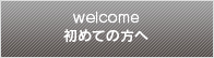 welcome 初めての方へ
