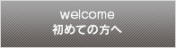 welcome 初めての方へ